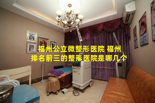 福州公立微整形医院 福州排名前三的整形医院是哪几个